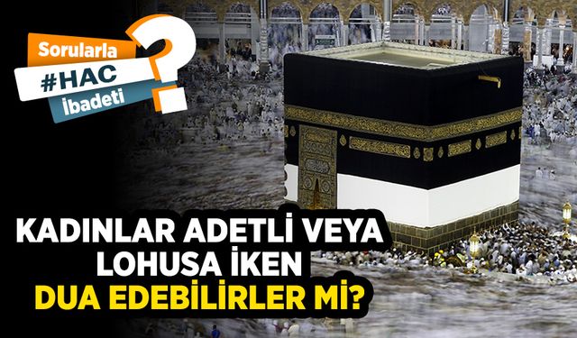 Kadınlar adetli veya lohusa iken dua edebilirler mi?