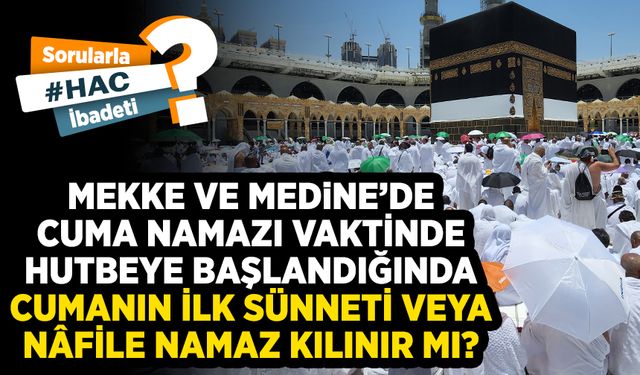 Mekke ve Medine’de cuma namazı vaktinde hutbeye başlandığında cumanın ilk sünneti veya nâfile namaz kılınır mı?