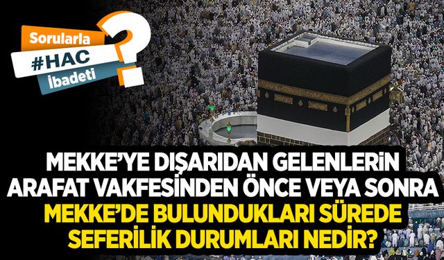 Mekke’ye dışarıdan gelenlerin Arafat vakfesinden önce veya sonra Mekke’de bulundukları sürede seferilik durumları nedir?