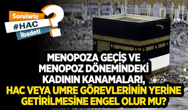 Menopoza geçiş ve menopoz dönemindeki kadının kanamaları, hac veya umre görevlerinin yerine getirilmesine engel olur mu?