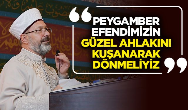 Başkan Erbaş: Peygamber Efendimizin güzel ahlakını kuşanarak dönmeliyiz