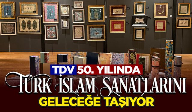 TDV, 50. Yılında Türk İslam Sanatlarını Geleceğe Taşıyor
