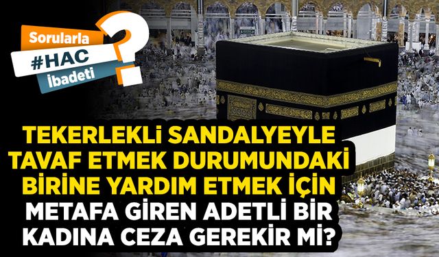 Tekerlekli sandalyeyle tavaf etmek durumundaki birine yardım etmek için metafa giren adetli bir kadına ceza gerekir mi?