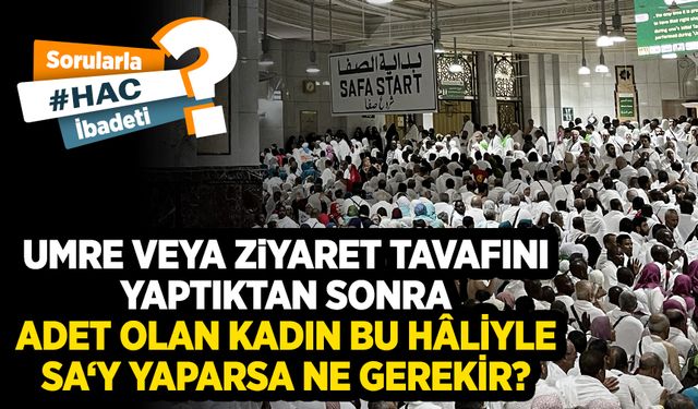 Umre veya ziyaret tavafını yaptıktan sonra adet olan kadın bu hâliyle sa‘y yaparsa ne gerekir?