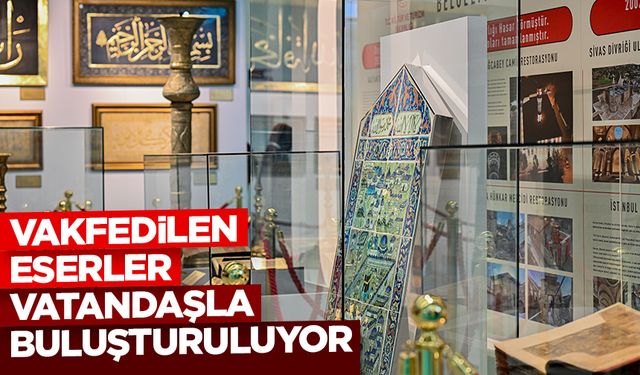 Vakfedilen eserler vatandaşla buluşturuluyor