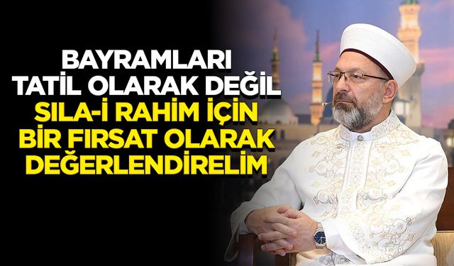 Başkan Erbaş: Bayramları tatil olarak değil, sıla-i rahim için bir fırsat olarak değerlendirelim