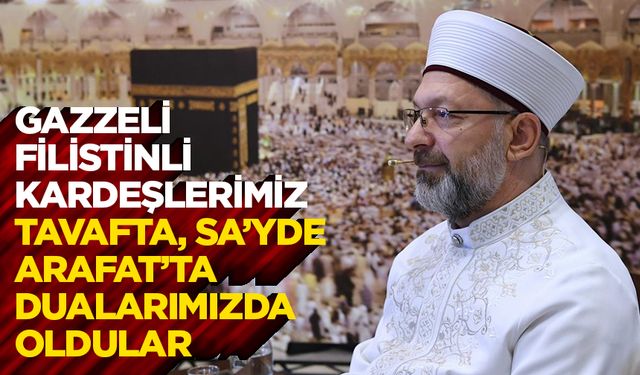Başkan Erbaş: Gazzeli, Filistinli kardeşlerimiz, tavafta, sa’yde, Arafat’ta dualarımızda oldular