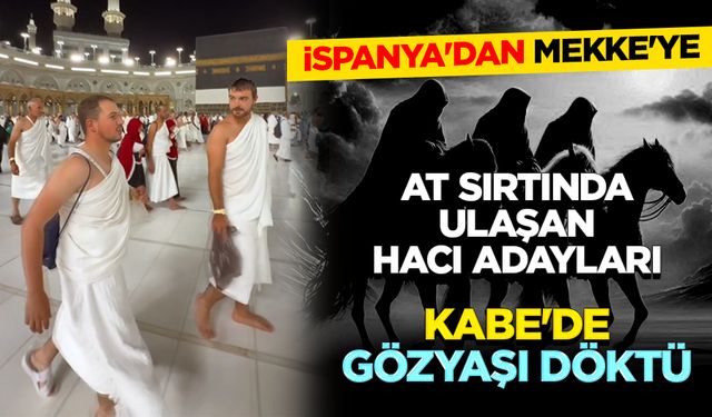 İspanya'dan Mekke'ye at sırtında ulaşan hacı adayları Kabe'de gözyaşı döktü