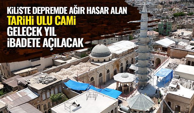 Kilis'te depremde ağır hasar alan tarihi Ulu Cami gelecek yıl ibadete açılacak