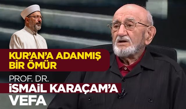 Kur’an’a Adanmış Bir Ömür: Prof. Dr. İsmail Karaçam’a Vefa