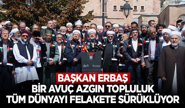 Başkan Erbaş: Bir avuç azgın topluluk, tüm dünyayı felakete sürüklüyor