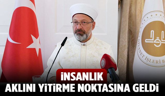 Başkan Erbaş: İnsanlık aklını yitirme noktasına geldi