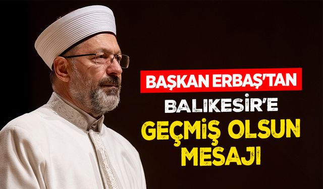 Diyanet İşleri Başkanı Erbaş’tan Balıkesir’e geçmiş olsun mesajı