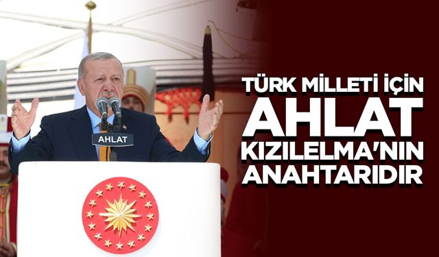 Cumhurbaşkanı Erdoğan: Türk milleti için Ahlat, Kızılelma'nın anahtarıdır
