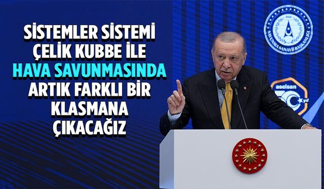 Cumhurbaşkanı Erdoğan: Sistemler sistemi Çelik Kubbe ile hava savunmasında artık farklı bir klasmana çıkacağız