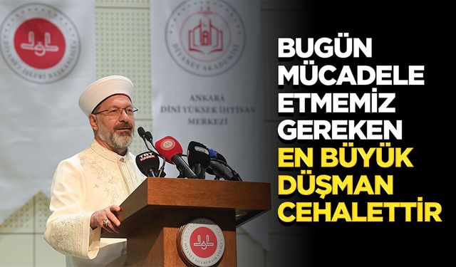 Başkan Erbaş: Bugün mücadele etmemiz gereken en büyük düşman cehalettir
