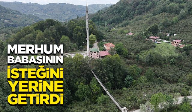Merhum babasının isteğini yerine getirdi, camiye kolay ulaşmak için asma köprü yaptı