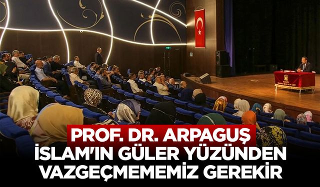 Prof. Dr. Arpaguş: İslam'ın güler yüzünden vazgeçmememiz gerekir