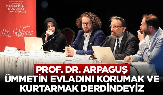 Prof. Dr. Arpaguş: Ümmetin evladını korumak ve kurtarmak derdindeyiz