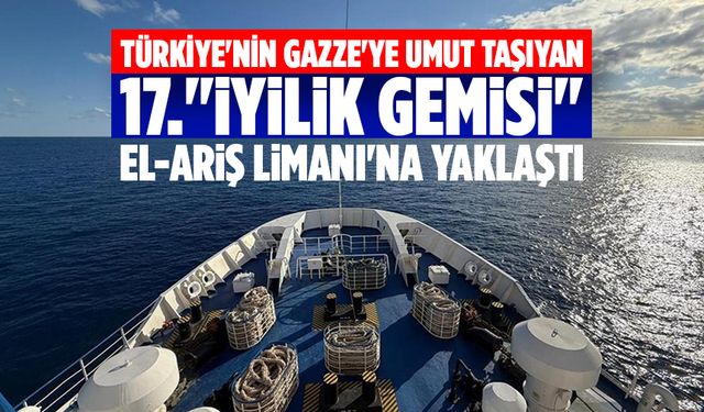 Türkiye'nin Gazze'ye umut taşıyan 17."İyilik Gemisi" El-Ariş Limanı'na yaklaştı