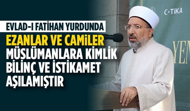 Prof. Dr. Arpaguş: Evlad-ı Fatihan yurdunda ezanlar ve camiler Müslümanlara kimlik, bilinç ve istikamet aşılamıştır