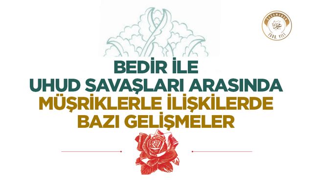 Bedir ile Uhud Savaşları Arasında Müşriklerle İlişkilerde Bazı Gelişmeler