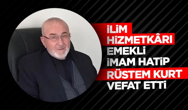 İlim hizmetkârı emekli İmam Hatip Rüstem Kurt vefat etti