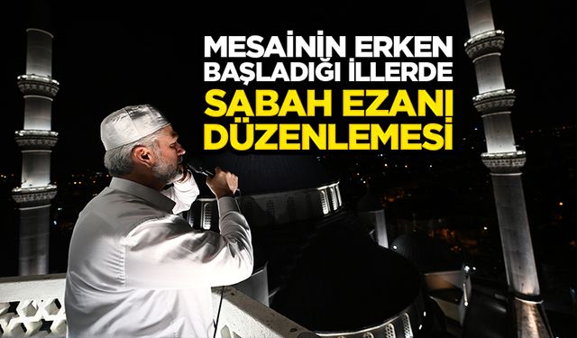 Mesainin erken başladığı illerde sabah ezanı düzenlemesi