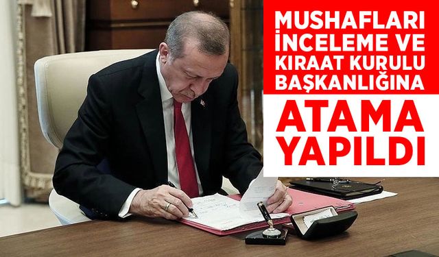 Mushafları İnceleme ve Kıraat Kurulu Başkanlığına atama yapıldı