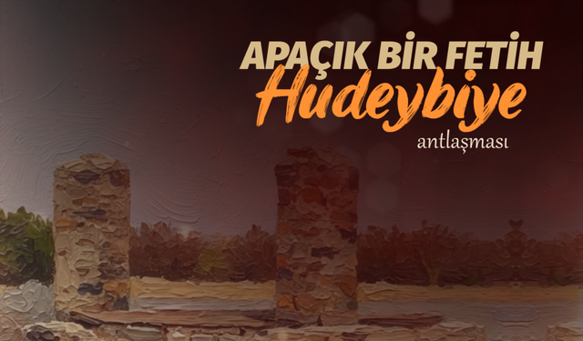 APAÇIK BİR FETİH: HUDEYBİYE ANTLAŞMASI