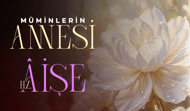 MÜMİNLERİN ANNESİ  HZ. ÂİŞE