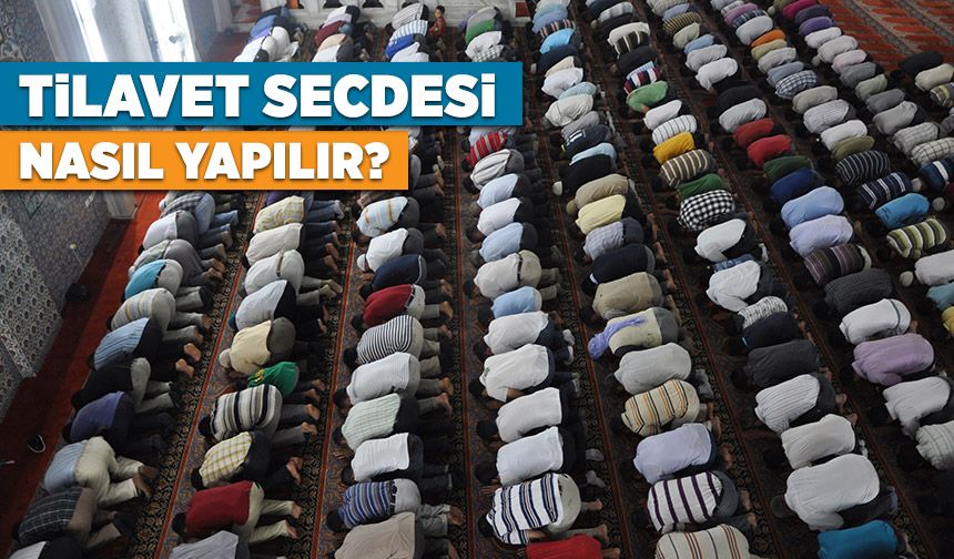 Tilavet Secdesi nasıl yapılır? Tilavet Secdesi ne demektir?