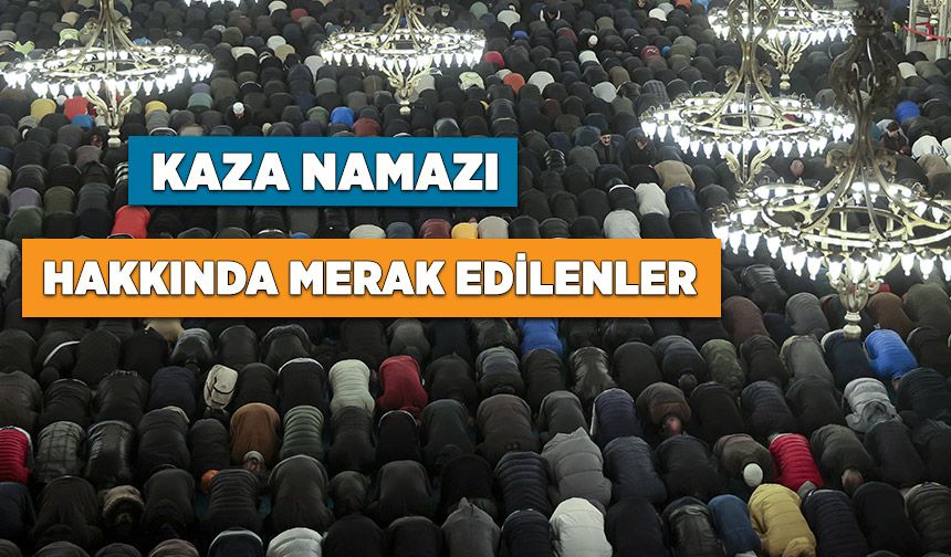 Kaza namazı hakkında merak edilenler