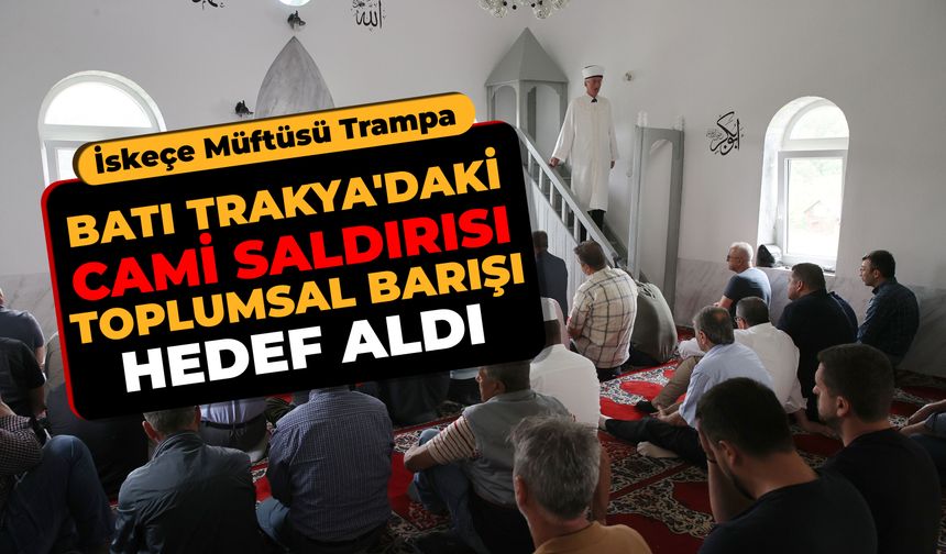 İskeçe Müftüsü Trampa, Batı Trakya'daki camiye saldırının toplumsal barışı hedef aldığını söyledi