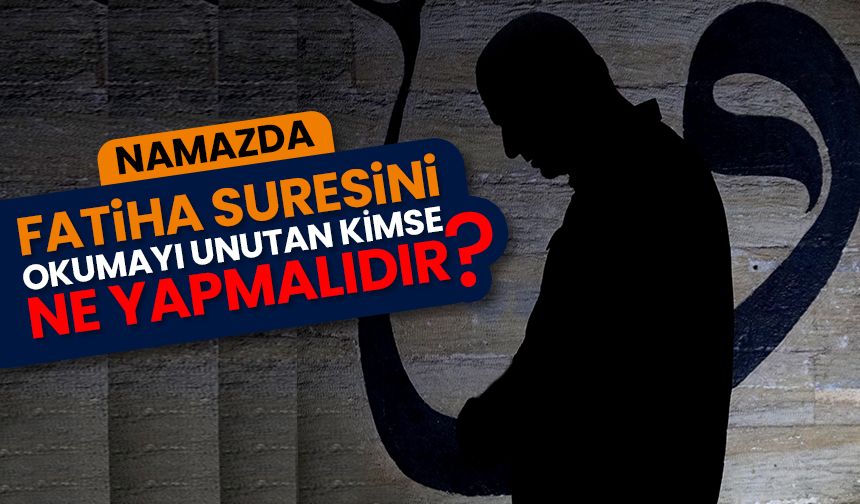 Namazda Fatiha suresini okumayı unutan kimse ne yapmalıdır?