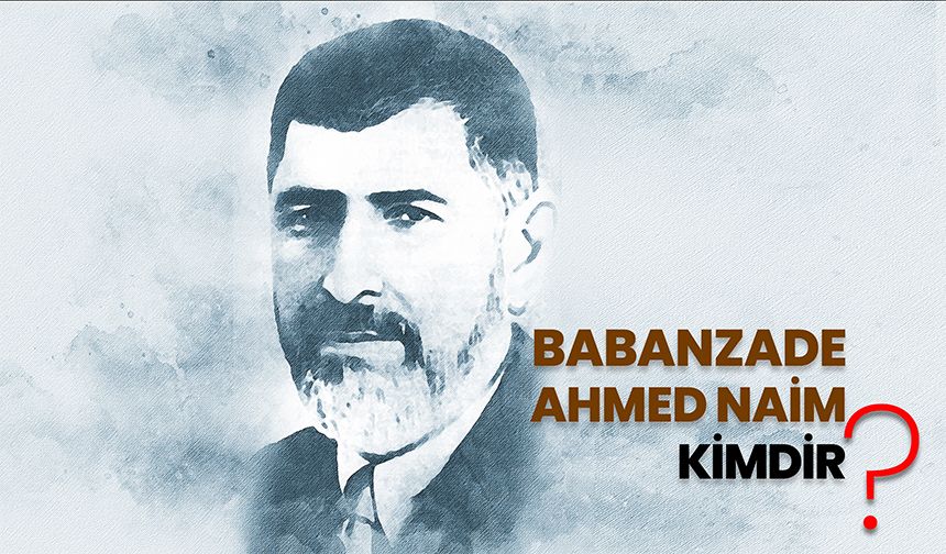 Babanzade Ahmed Naim kimdir?