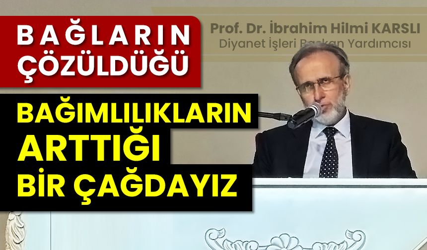 Prof. Dr. Karslı: Bağların çözüldüğü, bağımlılıkların arttığı bir çağdayız