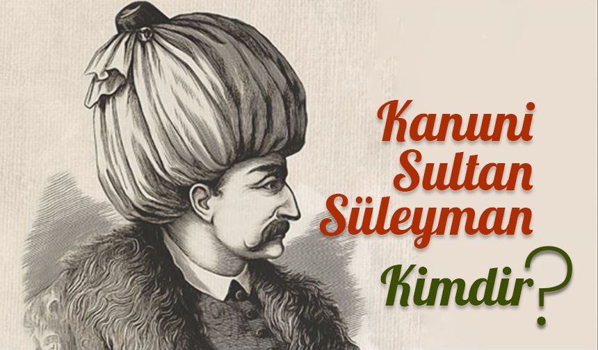Kanuni Sultan Süleyman kimdir?
