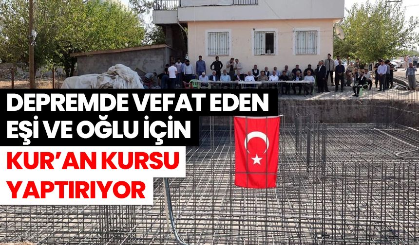Depremde vefat eden eşi ve oğlu için Kur’an Kursu yaptırıyor
