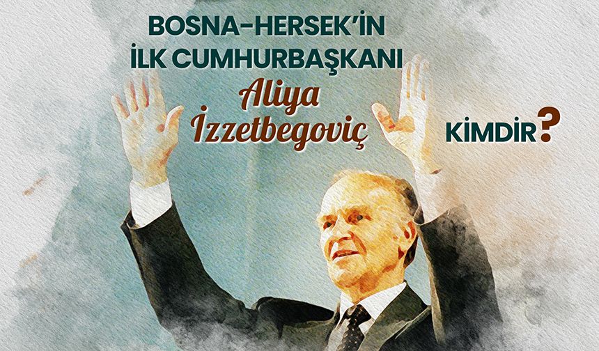 Bosna-Hersek’in ilk cumhurbaşkanı Aliya İzzetbegoviç kimdir?
