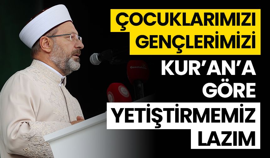 Başkan Erbaş: “Çocuklarımızı, gençlerimizi Kur’an’a göre yetiştirmemiz lazım”