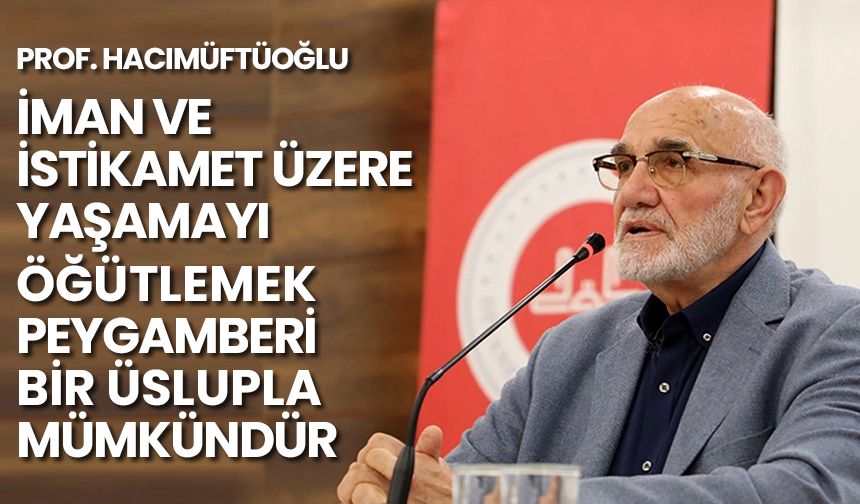 Prof. Hacımüftüoğlu: İman ve istikamet üzere yaşamayı öğütlemek Peygamberi bir üslupla mümkündür
