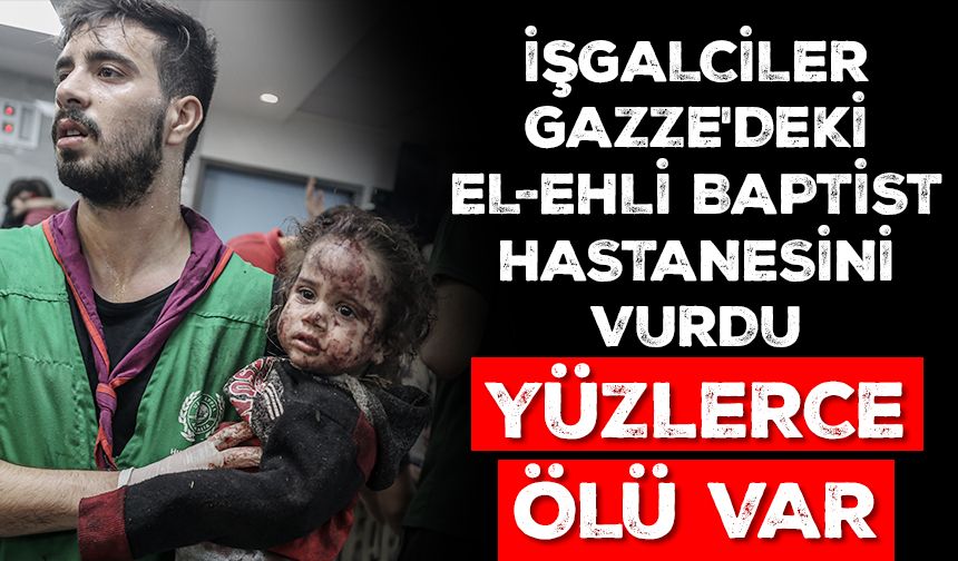 İşgalciler Gazze'deki El-Ehli Baptist Hastanesini vurdu: Yüzlerce ölü var