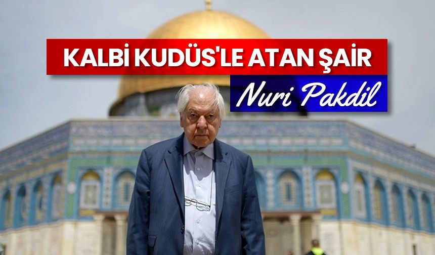 Kalbi Kudüs'le atan şair: Nuri Pakdil