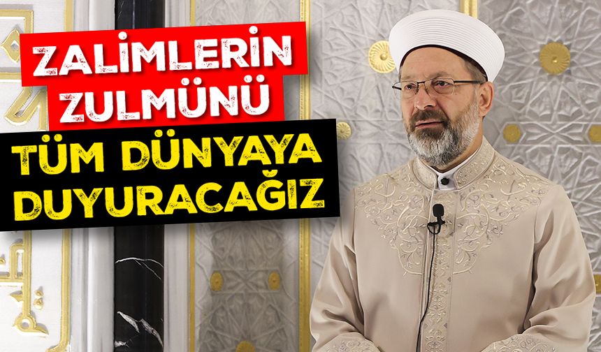 Erbaş: Zalimlerin zulmünü tüm dünyaya duyuracağız