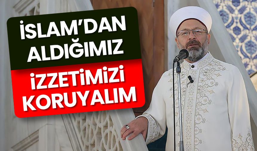 Başkan Erbaş: İslam’dan aldığımız izzetimizi koruyalım