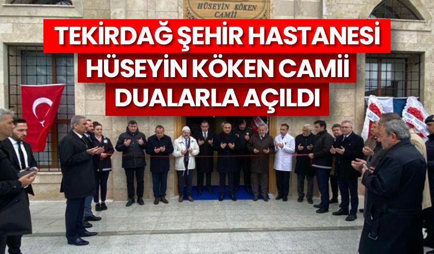 Tekirdağ Şehir Hastanesi Hüseyin Köken Camii dualarla açıldı