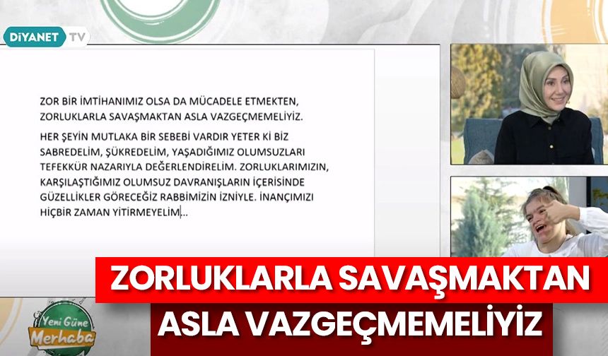 Zorluklarla savaşmaktan asla vazgeçmemeliyiz