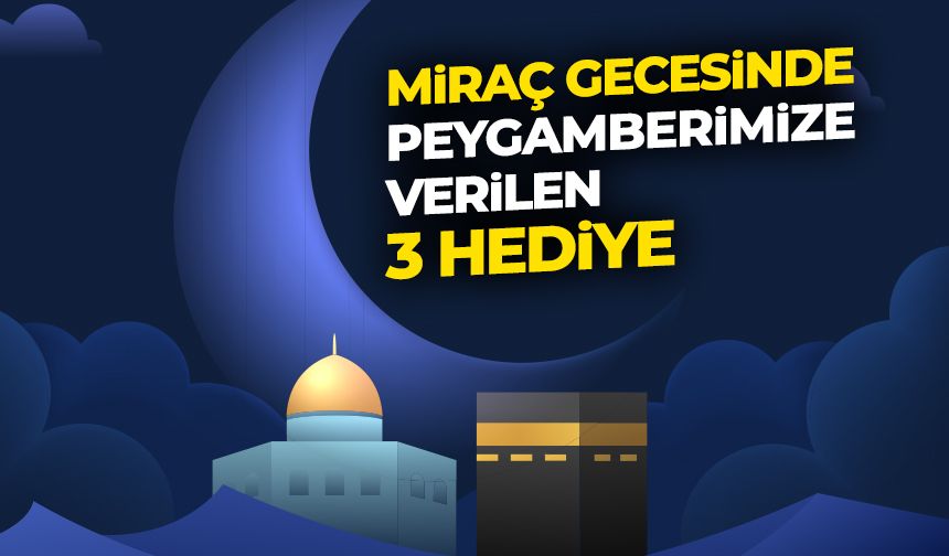 Miraç gecesinde peygamberimize verilen 3 hediye