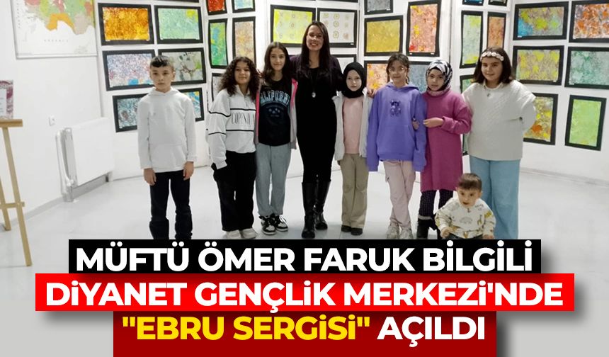 Müftü Ömer Faruk Bilgili Diyanet Gençlik Merkezi'nde "Ebru Sergisi" açıldı